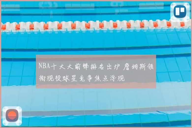 NBA十大大前锋排名出炉 詹姆斯领衔现役球星竞争焦点浮现