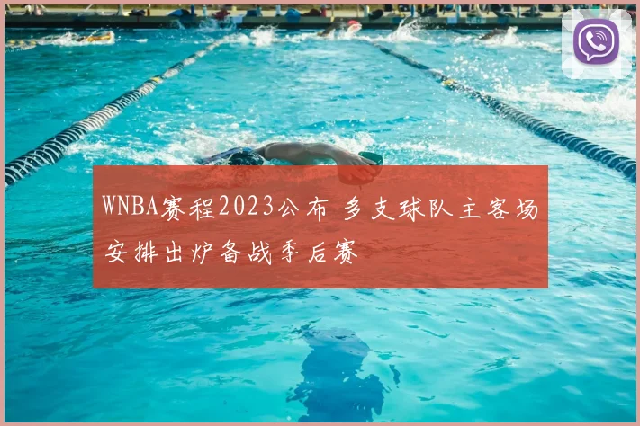 WNBA赛程2023公布 多支球队主客场安排出炉备战季后赛