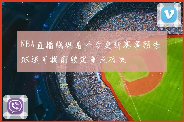 NBA直播线观看平台更新赛事预告 球迷可提前锁定重点对决