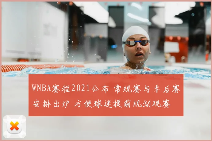 WNBA赛程2021公布 常规赛与季后赛安排出炉 方便球迷提前规划观赛