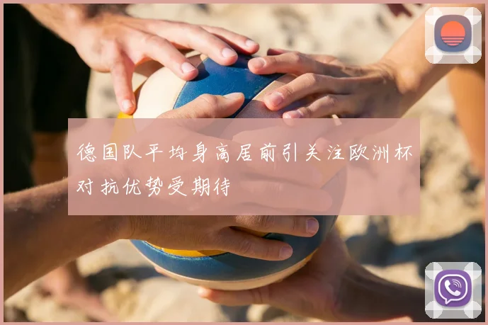 德国队平均身高居前引关注欧洲杯对抗优势受期待