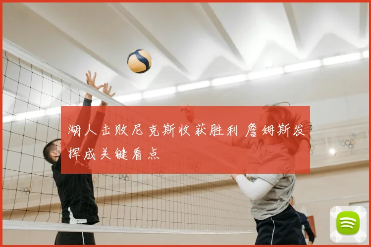 湖人击败尼克斯收获胜利 詹姆斯发挥成关键看点