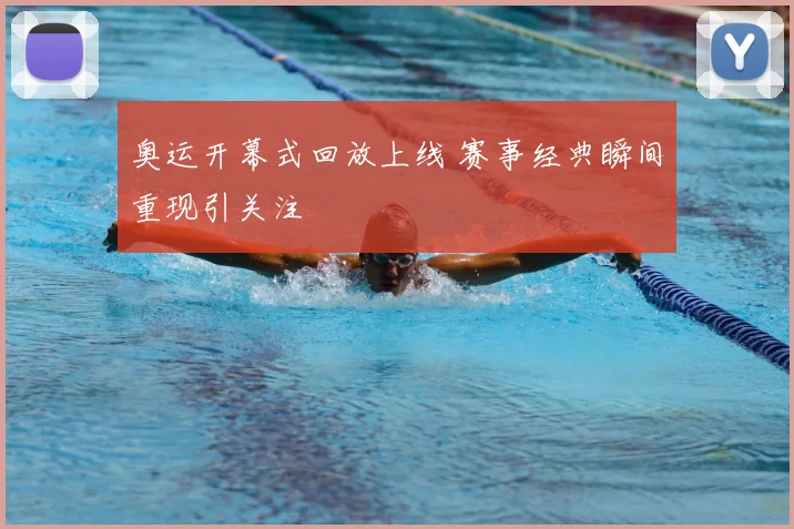 奥运开幕式回放上线 赛事经典瞬间重现引关注