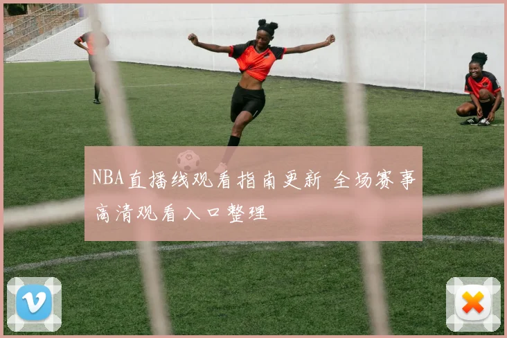NBA直播线观看指南更新 全场赛事高清观看入口整理