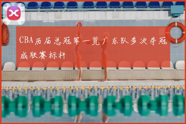 CBA历届总冠军一览广东队多次夺冠成联赛标杆