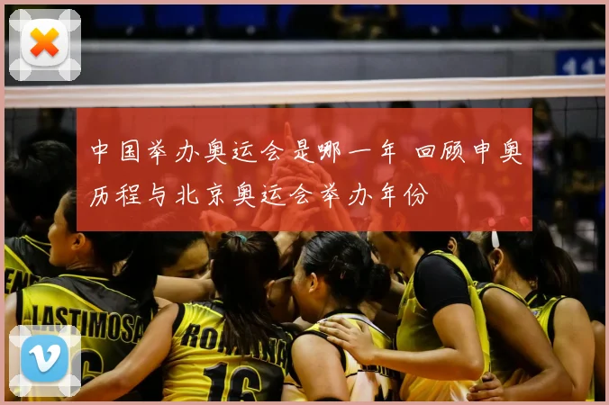 中国举办奥运会是哪一年 回顾申奥历程与北京奥运会举办年份