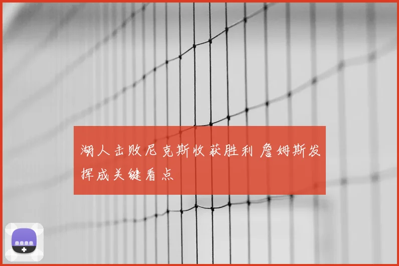 湖人击败尼克斯收获胜利 詹姆斯发挥成关键看点