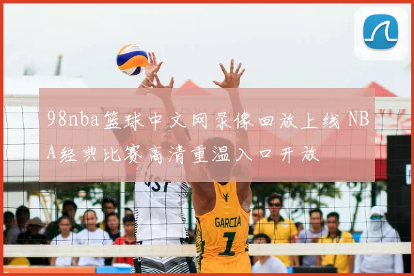 98nba篮球中文网录像回放上线 NBA经典比赛高清重温入口开放