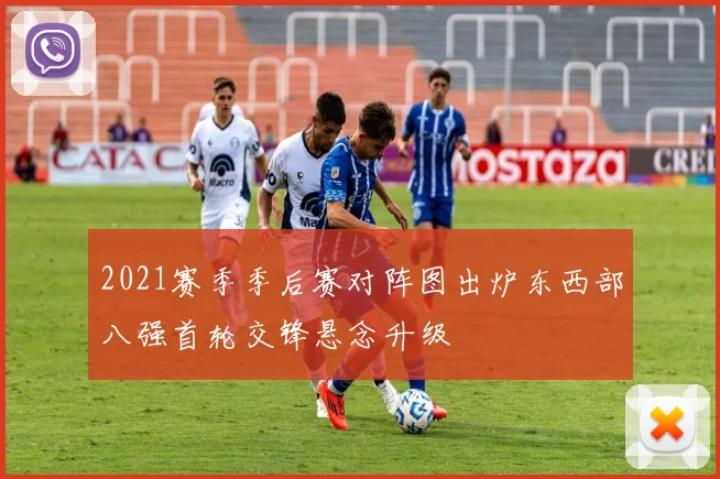 2021赛季季后赛对阵图出炉东西部八强首轮交锋悬念升级