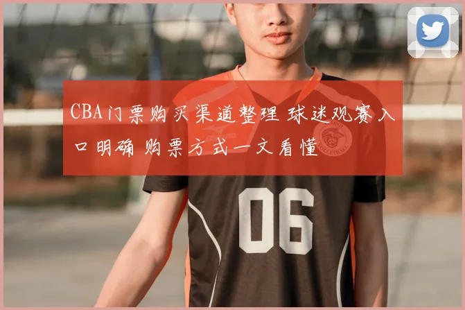 CBA门票购买渠道整理 球迷观赛入口明确 购票方式一文看懂