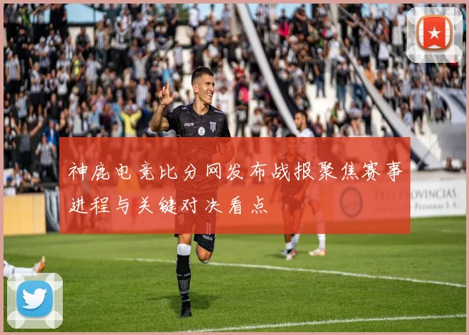 神鹿电竞比分网发布战报聚焦赛事进程与关键对决看点