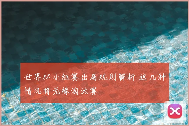 世界杯小组赛出局规则解析 这几种情况将无缘淘汰赛