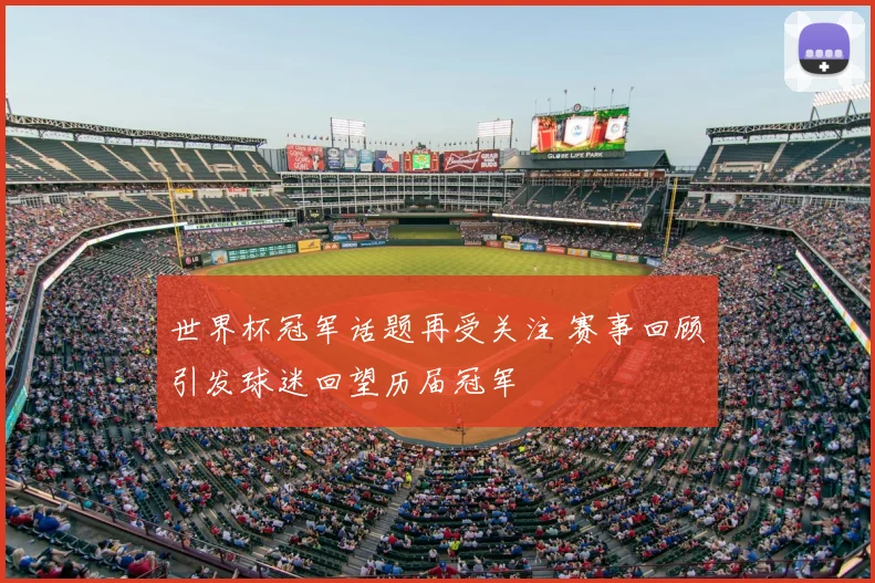 世界杯冠军话题再受关注 赛事回顾引发球迷回望历届冠军