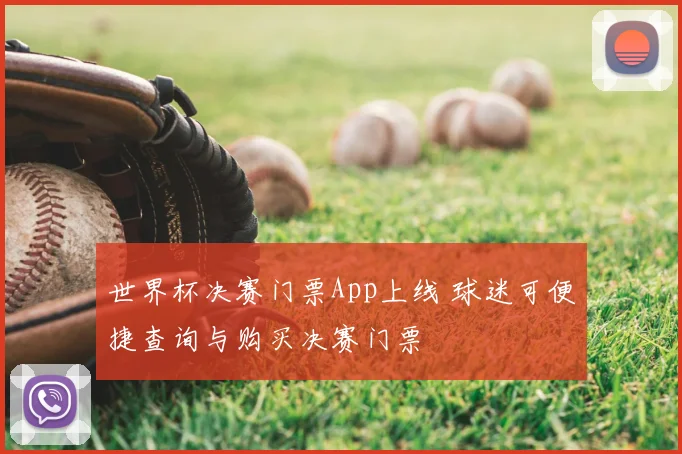 世界杯决赛门票App上线 球迷可便捷查询与购买决赛门票