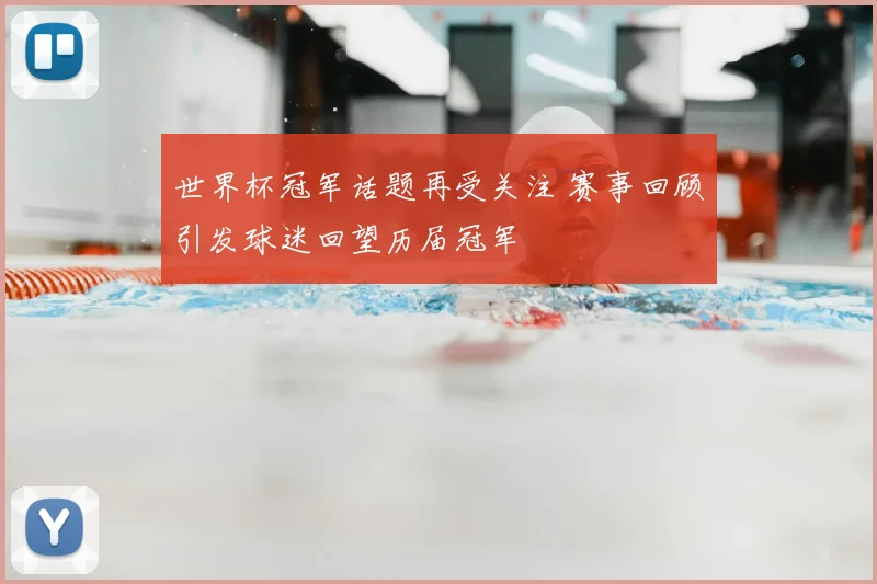 世界杯冠军话题再受关注 赛事回顾引发球迷回望历届冠军