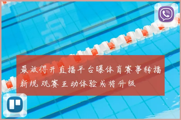 最放得开直播平台曝体育赛事转播新规 观赛互动体验或将升级