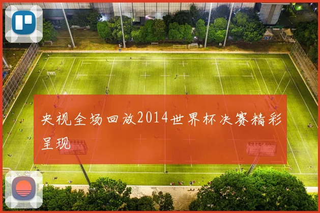 央视全场回放2014世界杯决赛精彩呈现