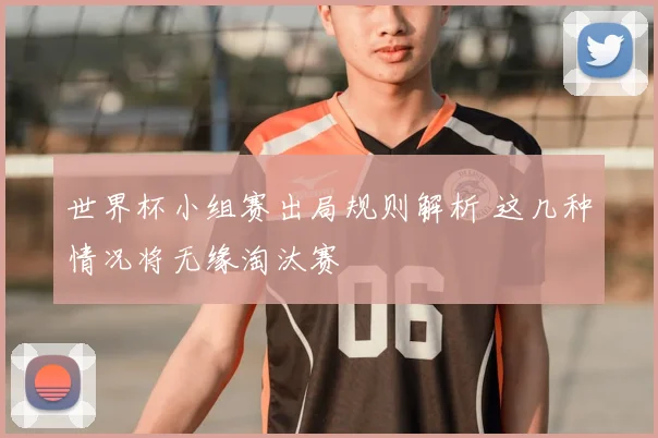 世界杯小组赛出局规则解析 这几种情况将无缘淘汰赛