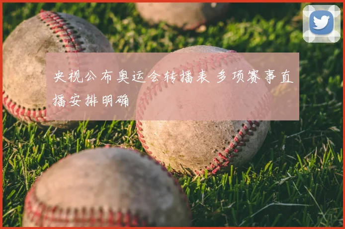 央视公布奥运会转播表 多项赛事直播安排明确